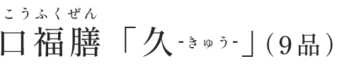 口福膳「久-きゅう-」（9品）